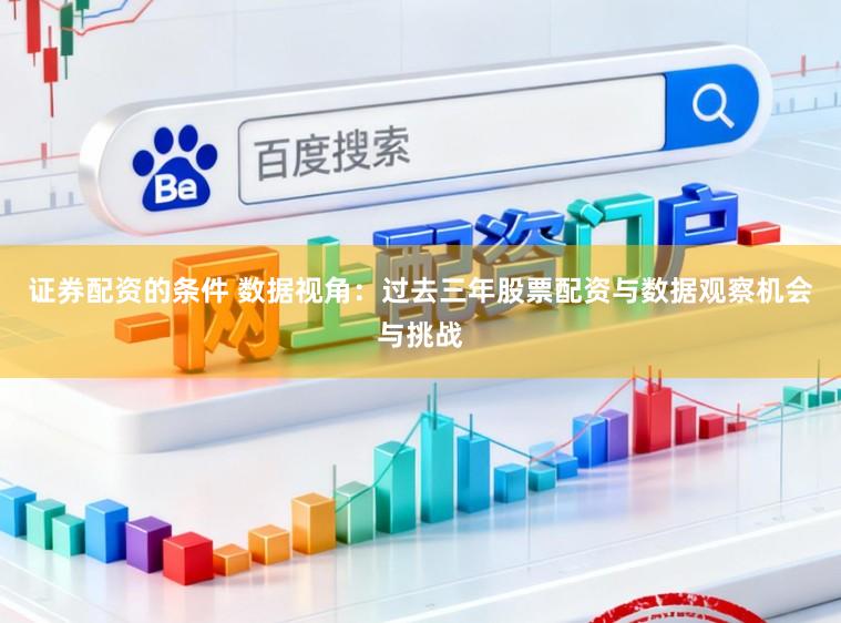 证券配资的条件 数据视角：过去三年股票配资与数据观察机会与挑战