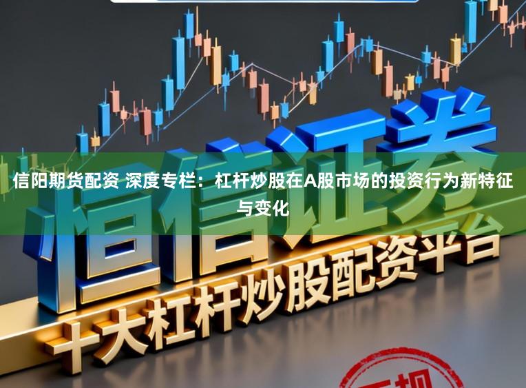 信阳期货配资 深度专栏:杠杆炒股在A股市场的投资行为新特征与变化