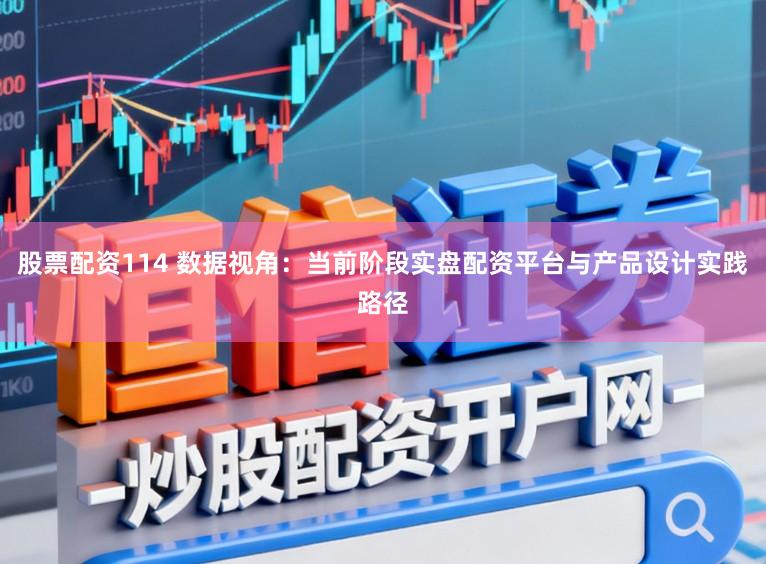股票配资114 数据视角：当前阶段实盘配资平台与产品设计实践路径