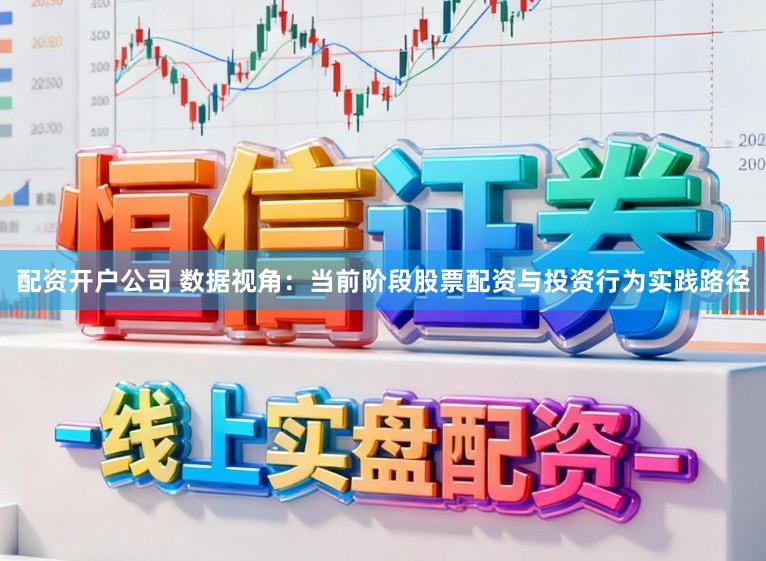 配资开户公司 数据视角：当前阶段股票配资与投资行为实践路径
