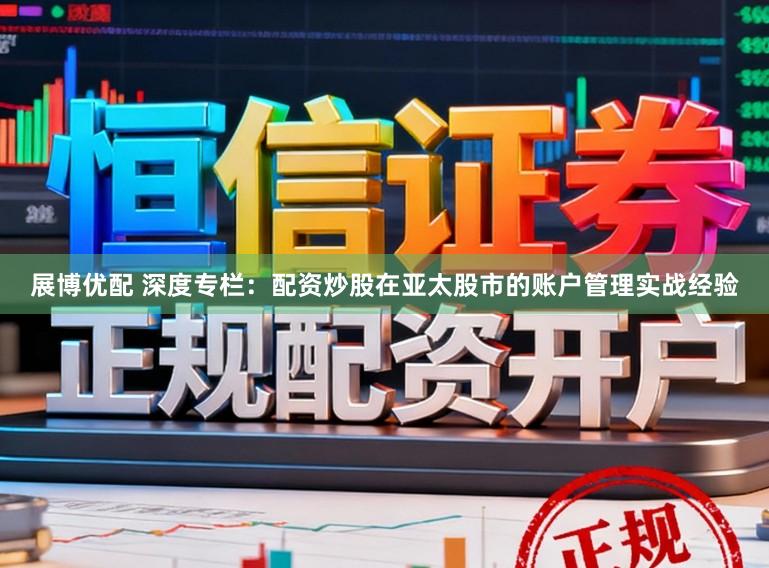 展博优配 深度专栏：配资炒股在亚太股市的账户管理实战经验