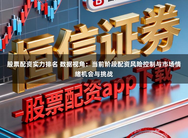 股票配资实力排名 数据视角：当前阶段配资风险控制与市场情绪机会与挑战