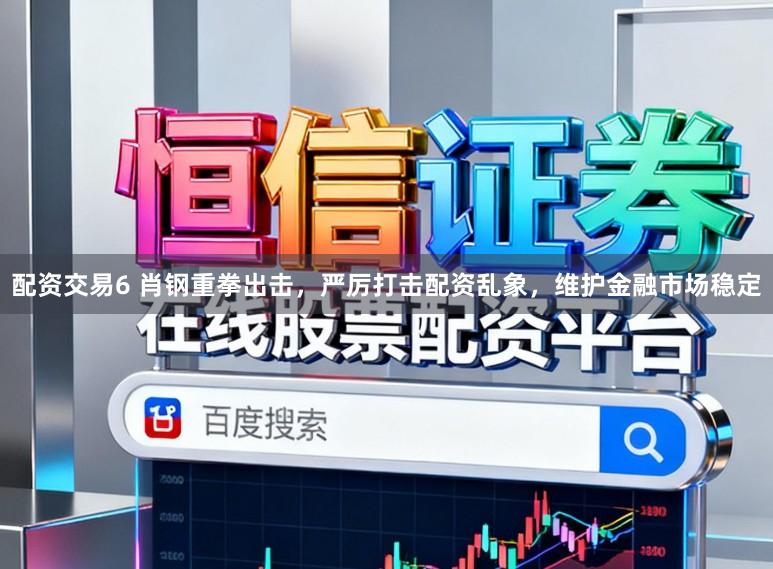 配资交易6 肖钢重拳出击，严厉打击配资乱象，维护金融市场稳定