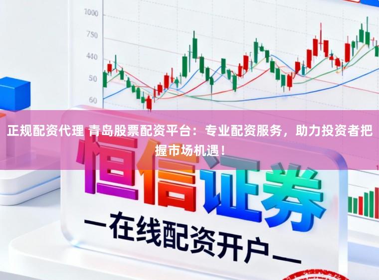 正规配资代理 青岛股票配资平台：专业配资服务，助力投资者把握市场机遇！