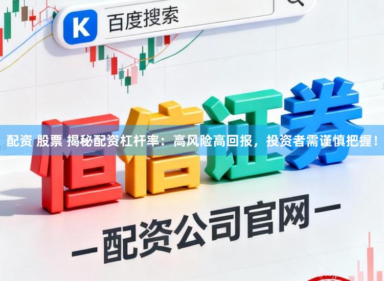配资 股票 揭秘配资杠杆率：高风险高回报，投资者需谨慎把握！