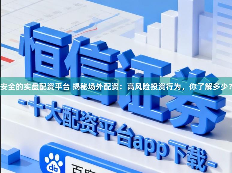安全的实盘配资平台 揭秘场外配资：高风险投资行为，你了解多少？