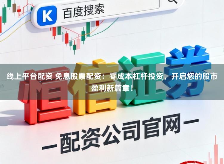 线上平台配资 免息股票配资：零成本杠杆投资，开启您的股市盈利新篇章！