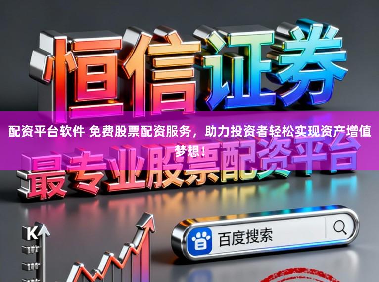 配资平台软件 免费股票配资服务，助力投资者轻松实现资产增值梦想！