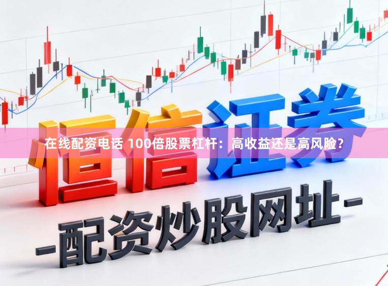 在线配资电话 100倍股票杠杆：高收益还是高风险？