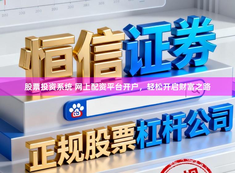 股票投资系统 网上配资平台开户，轻松开启财富之路