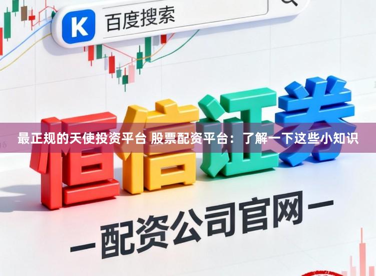 最正规的天使投资平台 股票配资平台：了解一下这些小知识