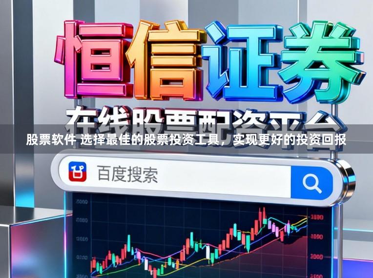 股票软件 选择最佳的股票投资工具，实现更好的投资回报