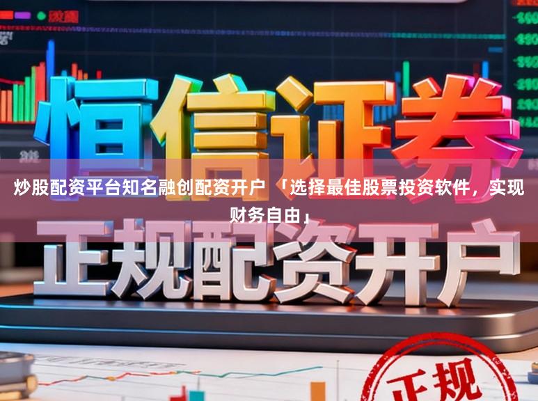 炒股配资平台知名融创配资开户 「选择最佳股票投资软件，实现财务自由」