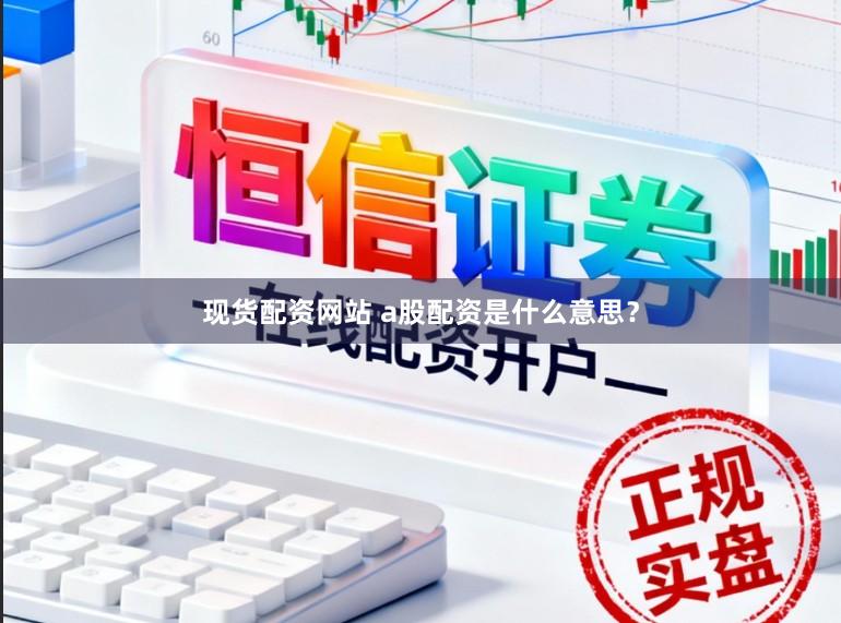 现货配资网站 a股配资是什么意思？