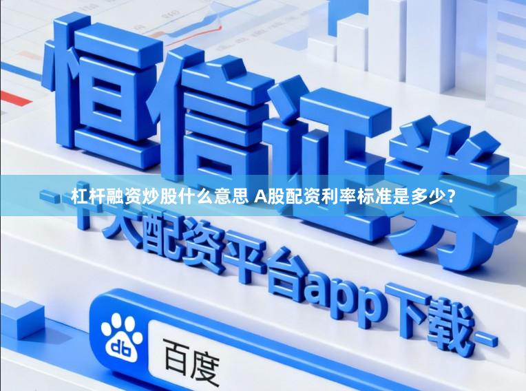 杠杆融资炒股什么意思 A股配资利率标准是多少？