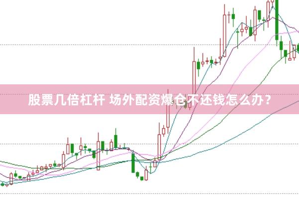 股票几倍杠杆 场外配资爆仓不还钱怎么办？