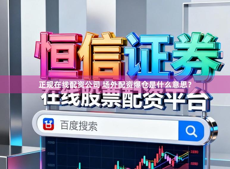 正规在线配资公司 场外配资爆仓是什么意思？