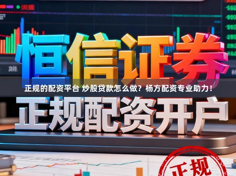正规的配资平台 炒股贷款怎么做？杨方配资专业助力！