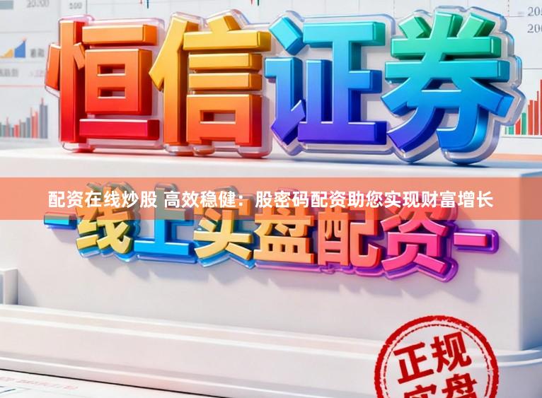 配资在线炒股 高效稳健：股密码配资助您实现财富增长