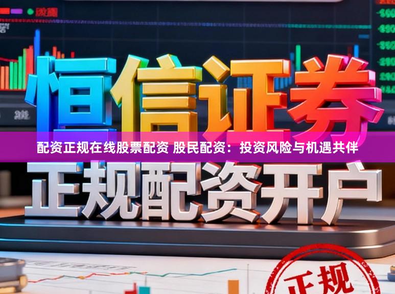 配资正规在线股票配资 股民配资：投资风险与机遇共伴