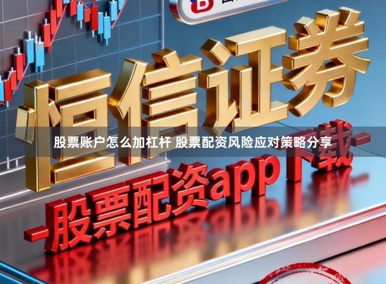 股票账户怎么加杠杆 股票配资风险应对策略分享