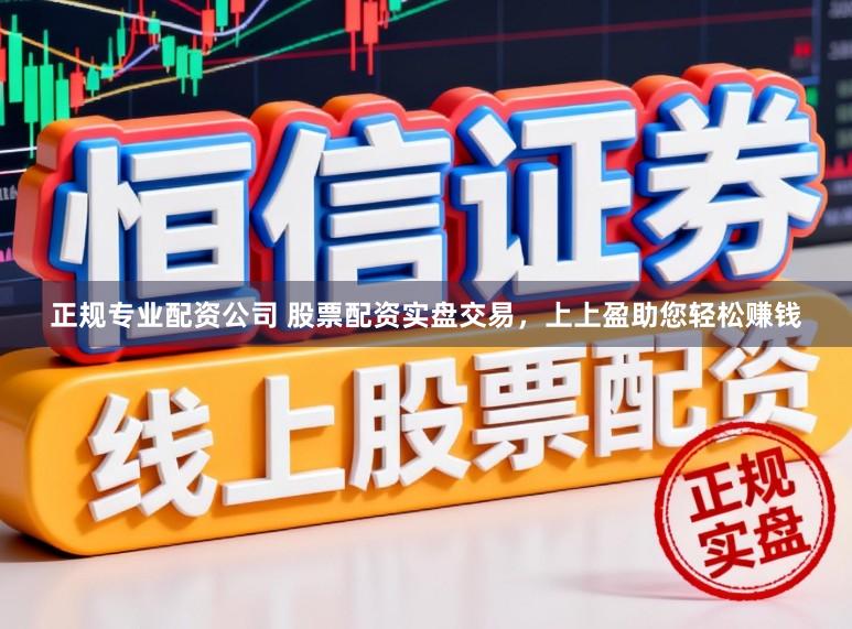 正规专业配资公司 股票配资实盘交易，上上盈助您轻松赚钱