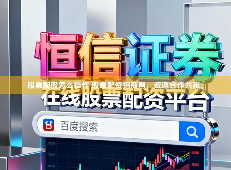 股票配股怎么操作 股票配资招商网，诚邀合作共赢。