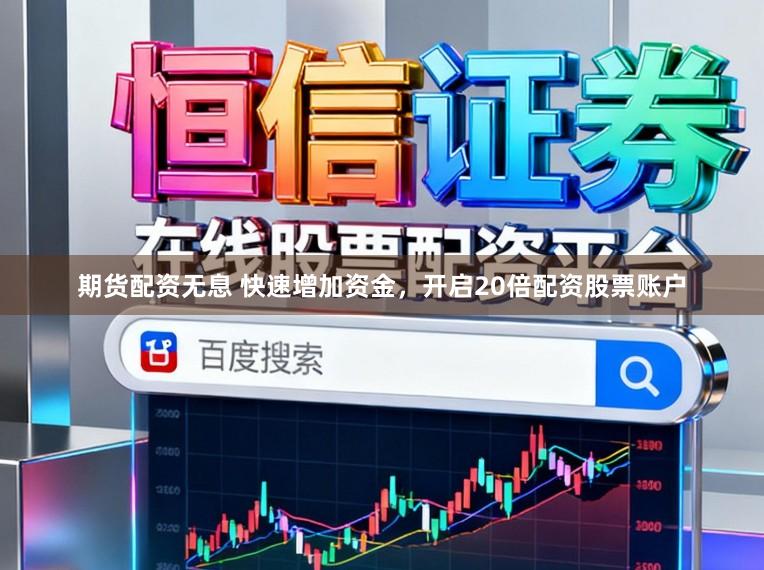 期货配资无息 快速增加资金，开启20倍配资股票账户