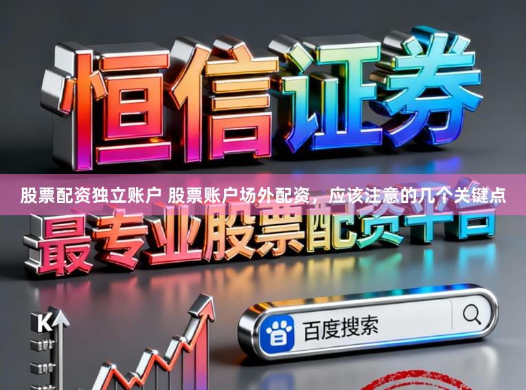 股票配资独立账户 股票账户场外配资，应该注意的几个关键点