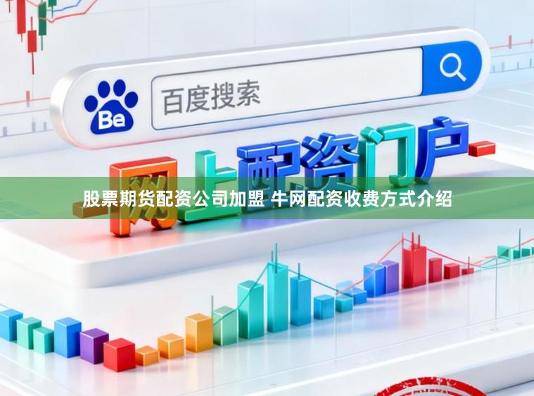 股票期货配资公司加盟 牛网配资收费方式介绍