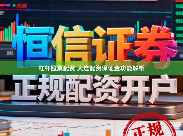 杠杆股票配资 大连配资保证金功能解析