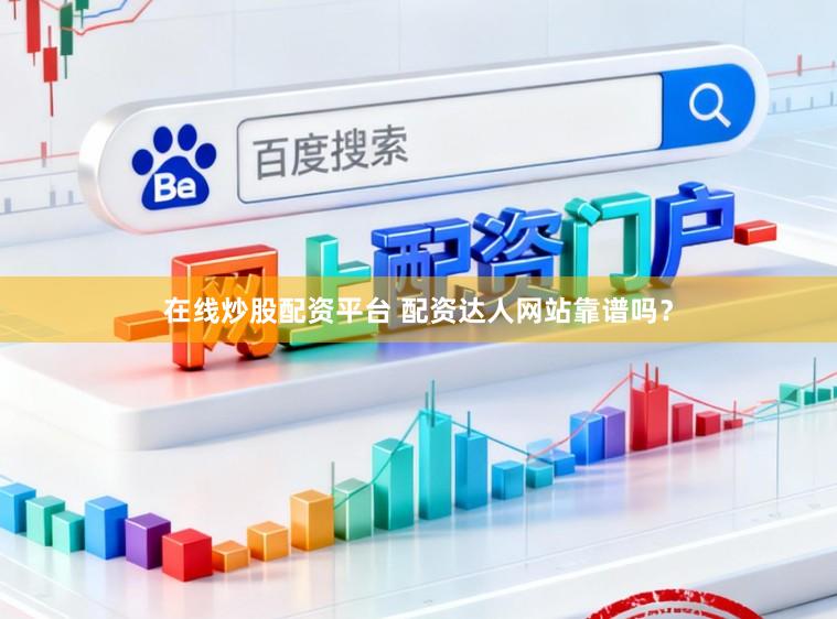 在线炒股配资平台 配资达人网站靠谱吗？