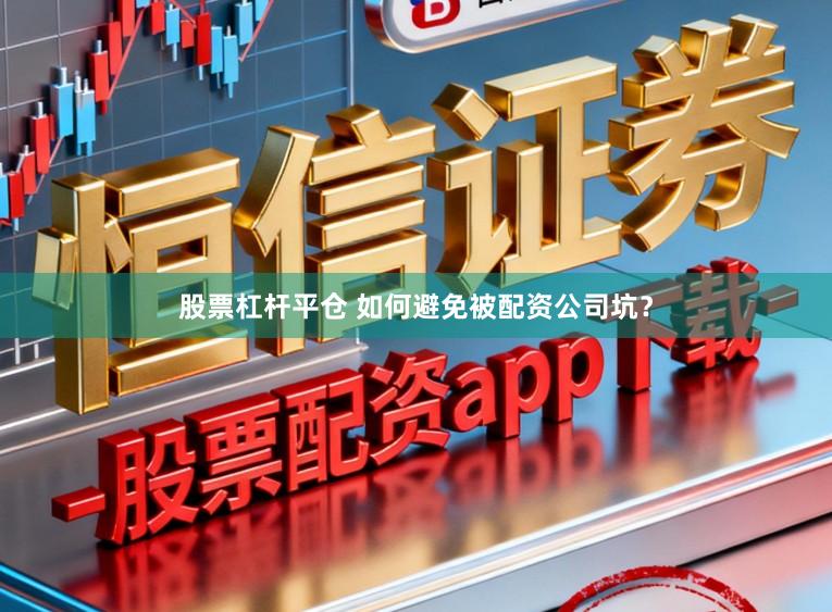 股票杠杆平仓 如何避免被配资公司坑？