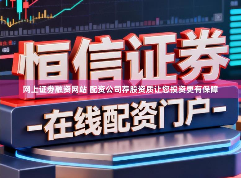 网上证劵融资网站 配资公司荐股资质让您投资更有保障