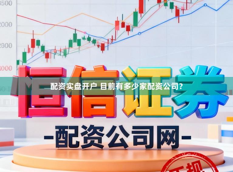 配资实盘开户 目前有多少家配资公司？