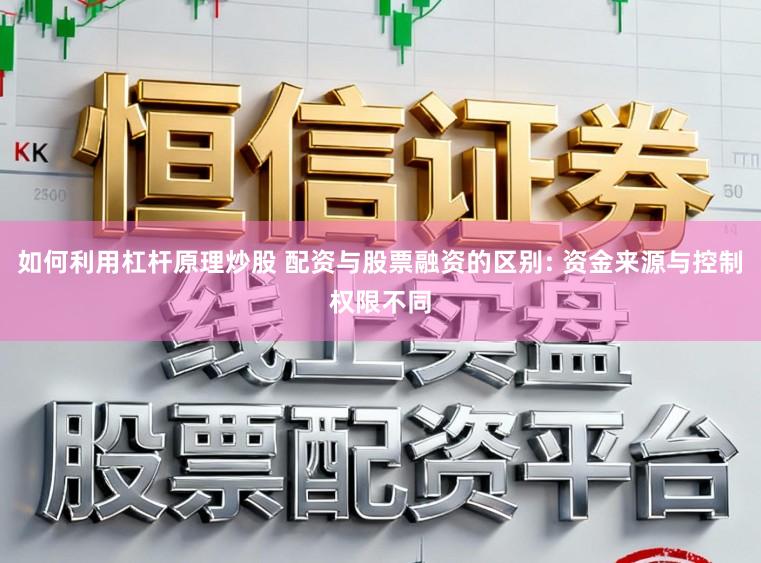 如何利用杠杆原理炒股 配资与股票融资的区别: 资金来源与控制权限不同