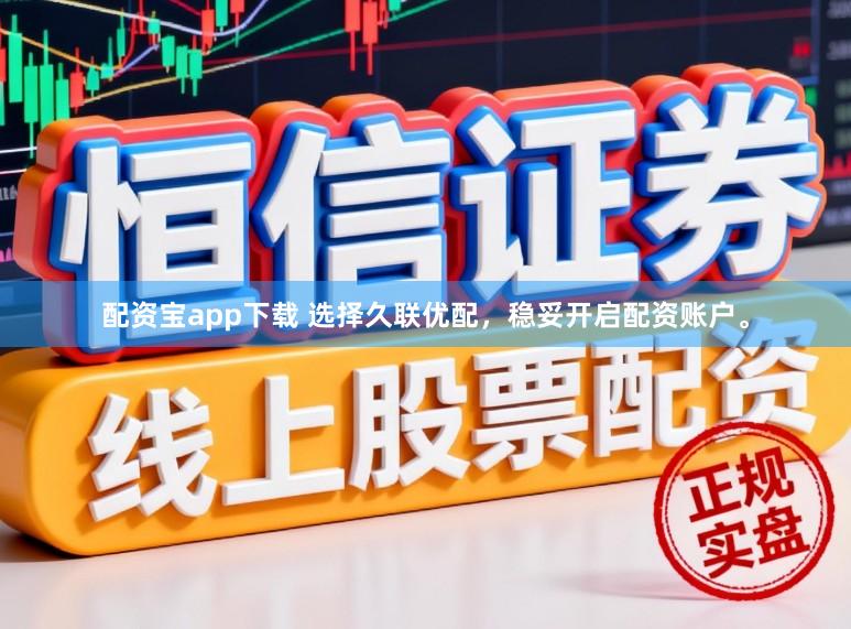 配资宝app下载 选择久联优配，稳妥开启配资账户。