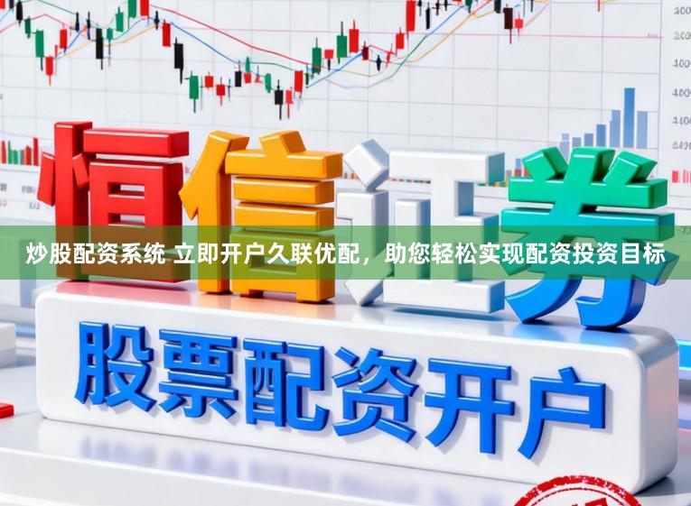 炒股配资系统 立即开户久联优配，助您轻松实现配资投资目标