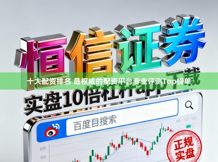 十大配资排名 最权威的配资平台专业评测Top榜单