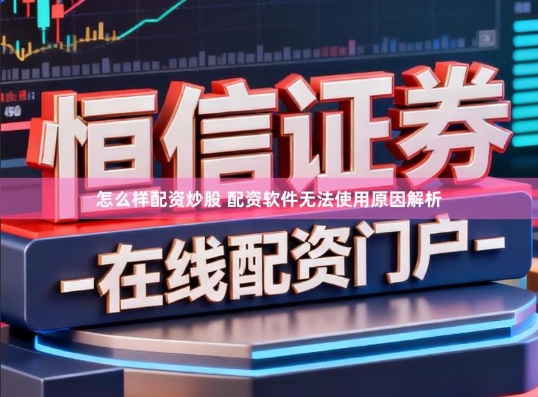 怎么样配资炒股 配资软件无法使用原因解析