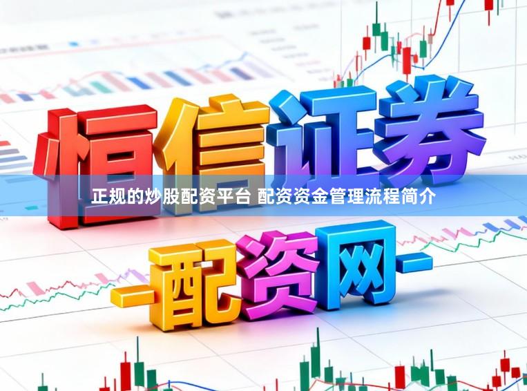 正规的炒股配资平台 配资资金管理流程简介