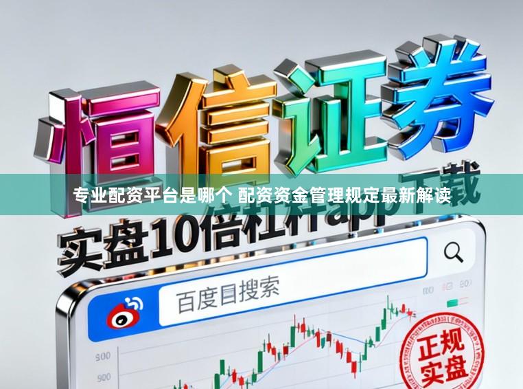 专业配资平台是哪个 配资资金管理规定最新解读