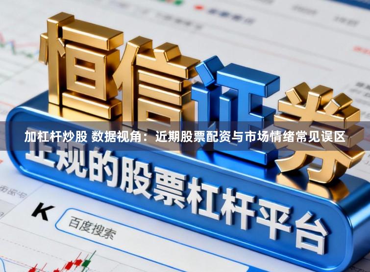 加杠杆炒股 数据视角：近期股票配资与市场情绪常见误区