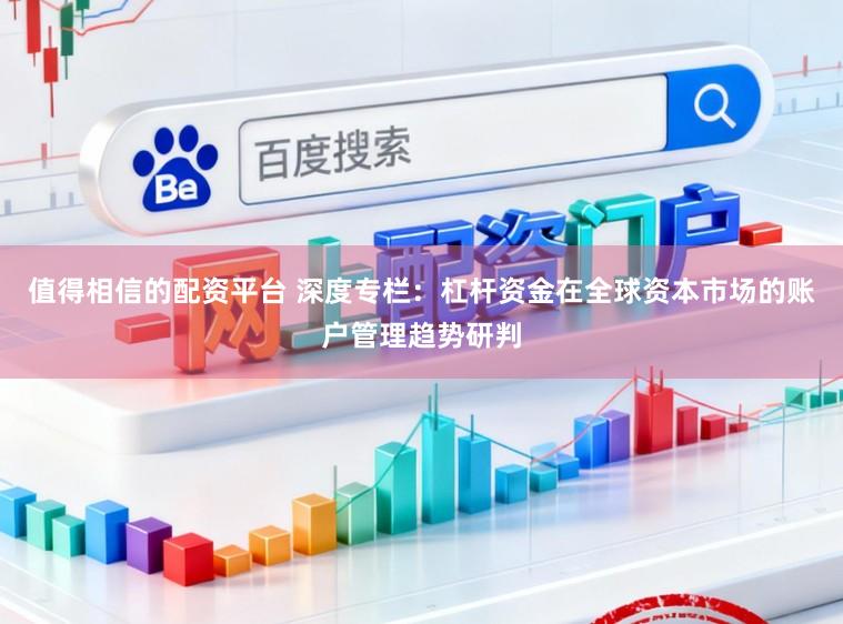 值得相信的配资平台 深度专栏:杠杆资金在全球资本市场的账户管理趋势研判