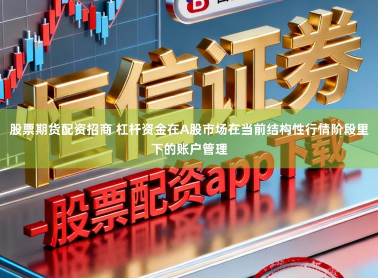 股票期货配资招商 杠杆资金在A股市场在当前结构性行情阶段里下的账户管理
