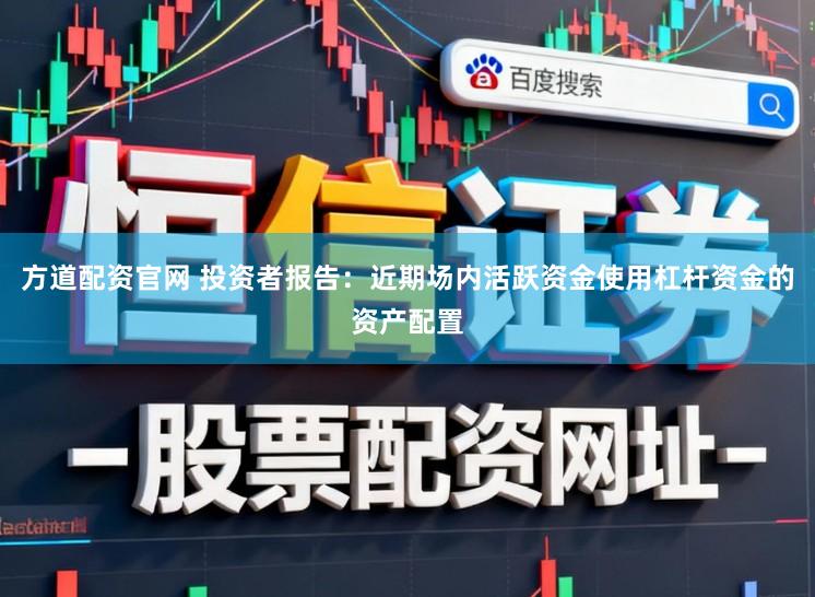 方道配资官网 投资者报告：近期场内活跃资金使用杠杆资金的资产配置