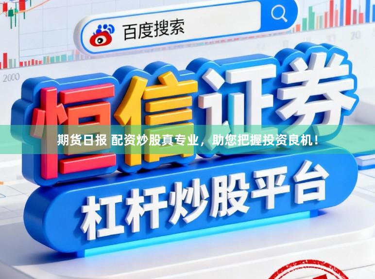 期货日报 配资炒股真专业,助您把握投资良机!