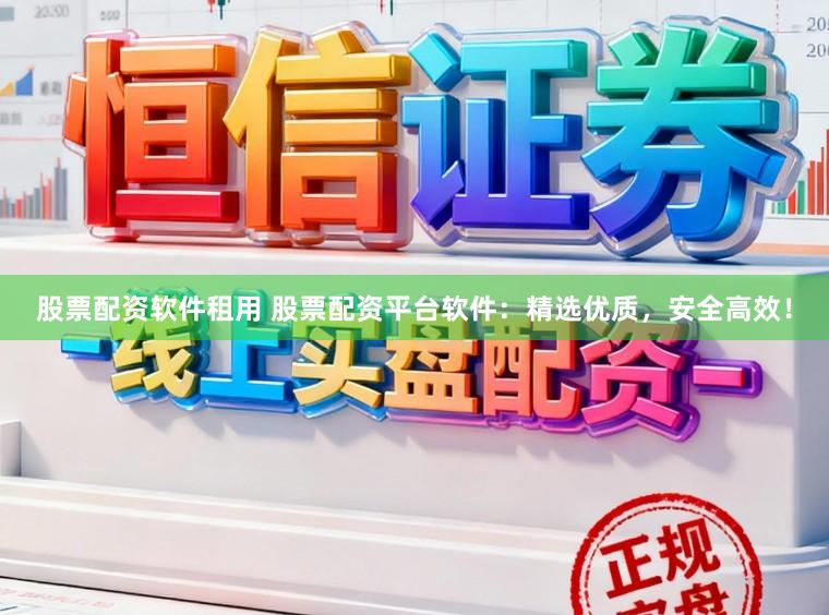 股票配资软件租用 股票配资平台软件：精选优质，安全高效！