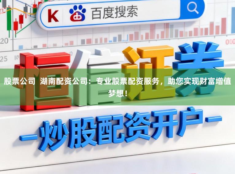 股票公司  湖南配资公司：专业股票配资服务，助您实现财富增值梦想！