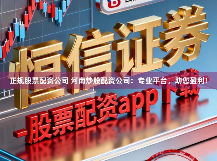 正规股票配资公司 河南炒股配资公司：专业平台，助您盈利！